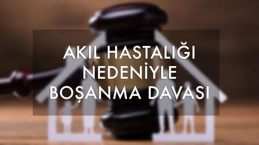 akıl hastalığı nedeniyle boşanma davası